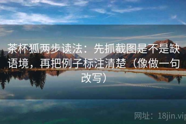 茶杯狐两步读法：先抓截图是不是缺语境，再把例子标注清楚（像做一句改写）