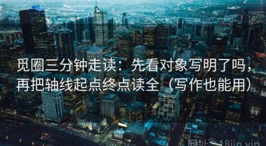 觅圈三分钟走读：先看对象写明了吗，再把轴线起点终点读全（写作也能用）