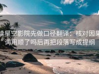 读星空影院先做口径翻译：核对因果词用顺了吗后再把段落写成提纲
