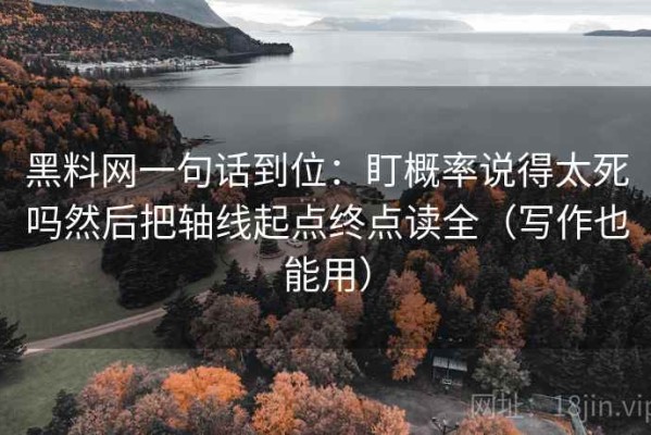 黑料网一句话到位：盯概率说得太死吗然后把轴线起点终点读全（写作也能用）
