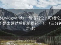 糖心vlogyandx一句话到位：盯结论是不是太硬然后把前提补一句（三分钟走读）
