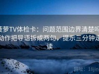 菠萝TV体检卡：问题范围边界清楚吗，动作把导语拆成两句，提示三分钟走读