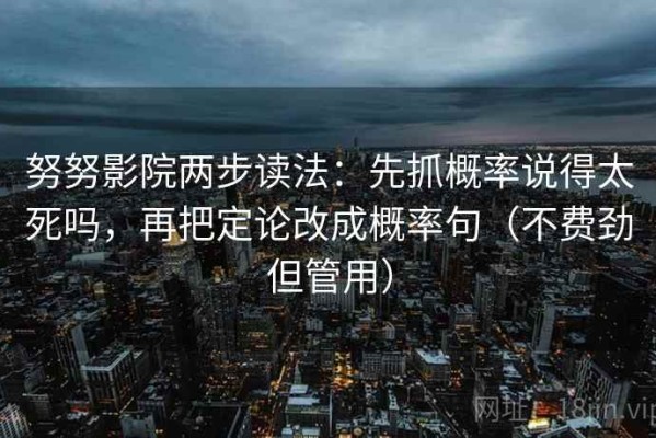 努努影院两步读法：先抓概率说得太死吗，再把定论改成概率句（不费劲但管用）