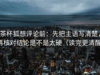 茶杯狐想评论前：先把主语写清楚，再核对结论是不是太硬（读完更清醒）