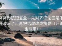 努努影院短复盘：先对齐评论区是不是改写了，再把结尾改成摘要（评论也能用）