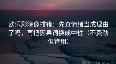 欧乐影院像排错：先查情绪当成理由了吗，再把因果词换成中性（不费劲但管用）