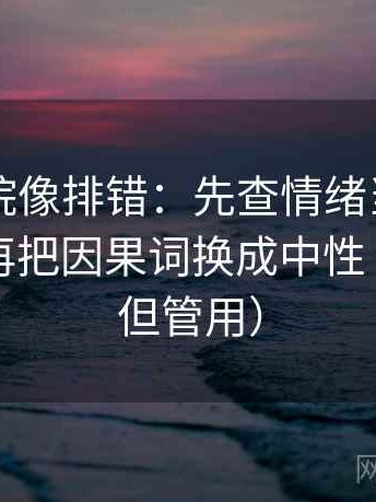 欧乐影院像排错：先查情绪当成理由了吗，再把因果词换成中性（不费劲但管用）