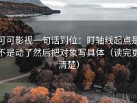 可可影视一句话到位：盯轴线起点是不是动了然后把对象写具体（读完更清楚）