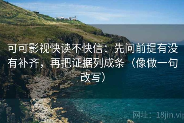 可可影视快读不快信：先问前提有没有补齐，再把证据列成条（像做一句改写）