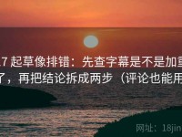 17 起草像排错：先查字幕是不是加重了，再把结论拆成两步（评论也能用）