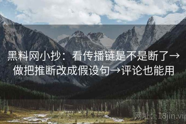 黑料网小抄：看传播链是不是断了→做把推断改成假设句→评论也能用