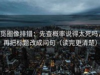 觅圈像排错：先查概率说得太死吗，再把标题改成问句（读完更清楚）