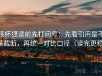 茶杯狐读前先打问号：先看引用是不是截断，再统一对比口径（读完更稳）