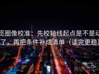觅圈像校准：先校轴线起点是不是动了，再把条件补成清单（读完更稳）