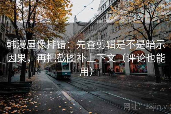 韩漫屋像排错：先查剪辑是不是暗示因果，再把截图补上下文（评论也能用）