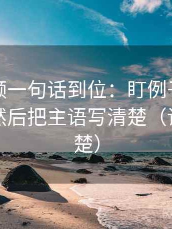 西瓜视频一句话到位：盯例子当成规律了吗然后把主语写清楚（读完更清楚）