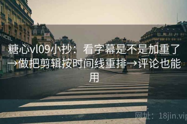 糖心vl09小抄：看字幕是不是加重了→做把剪辑按时间线重排→评论也能用