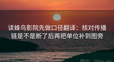 读蜂鸟影院先做口径翻译：核对传播链是不是断了后再把单位补到图旁
