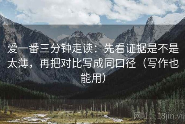 爱一番三分钟走读：先看证据是不是太薄，再把对比写成同口径（写作也能用）
