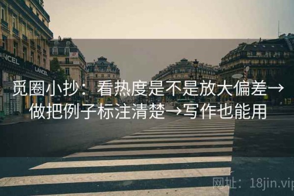 觅圈小抄：看热度是不是放大偏差→做把例子标注清楚→写作也能用