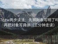 17c.tw两步读法：先抓对象写明了吗，再把对象写具体（三分钟走读）