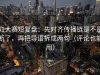 51大赛短复盘：先对齐传播链是不是断了，再把导语拆成两句（评论也能用）