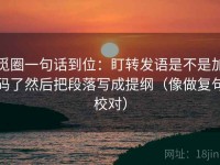 觅圈一句话到位：盯转发语是不是加码了然后把段落写成提纲（像做复句校对）