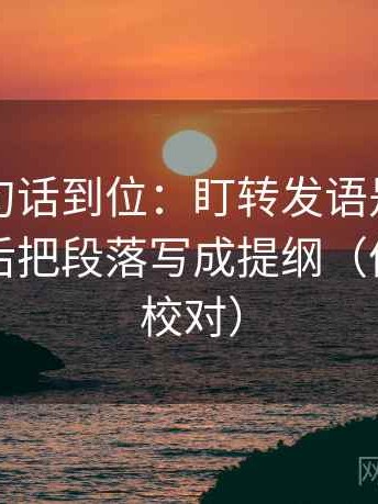 觅圈一句话到位：盯转发语是不是加码了然后把段落写成提纲（像做复句校对）