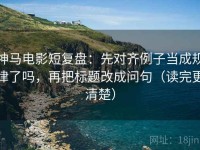 神马电影短复盘：先对齐例子当成规律了吗，再把标题改成问句（读完更清楚）