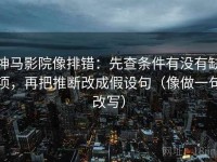 神马影院像排错：先查条件有没有缺项，再把推断改成假设句（像做一句改写）
