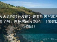 天天影院想转发前：先看相关写成因果了吗，再把时间写成起止（像做口径翻译）