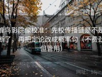 蜂鸟影院像校准：先校传播链是不是断了，再把定论改成概率句（不费劲但管用）