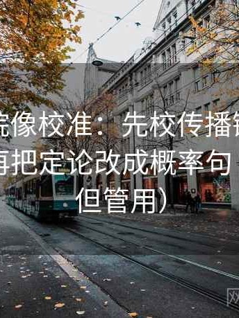 蜂鸟影院像校准：先校传播链是不是断了，再把定论改成概率句（不费劲但管用）