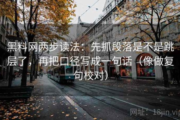 黑料网两步读法：先抓段落是不是跳层了，再把口径写成一句话（像做复句校对）