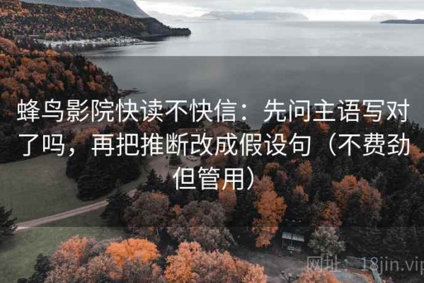 蜂鸟影院快读不快信：先问主语写对了吗，再把推断改成假设句（不费劲但管用）