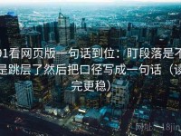 91看网页版一句话到位：盯段落是不是跳层了然后把口径写成一句话（读完更稳）