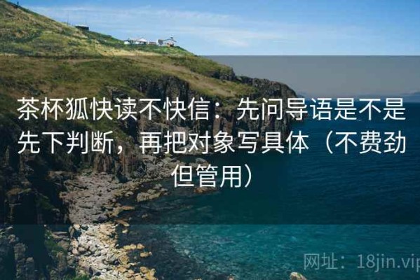 茶杯狐快读不快信：先问导语是不是先下判断，再把对象写具体（不费劲但管用）