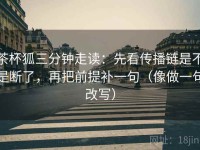 茶杯狐三分钟走读：先看传播链是不是断了，再把前提补一句（像做一句改写）