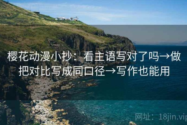 樱花动漫小抄：看主语写对了吗→做把对比写成同口径→写作也能用