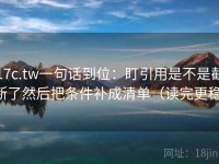 17c.tw一句话到位：盯引用是不是截断了然后把条件补成清单（读完更稳）