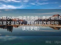 tx糖心vlog快读不快信：先问轴线起点是不是动了，再把标题改成问句（读完更稳）