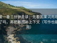 爱一番三分钟走读：先看因果词用顺了吗，再把截图补上下文（写作也能用）
