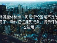 韩漫屋体检卡：问题评论区是不是改写了，动作把证据列成条，提示评论也能用