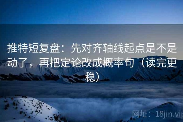 推特短复盘：先对齐轴线起点是不是动了，再把定论改成概率句（读完更稳）