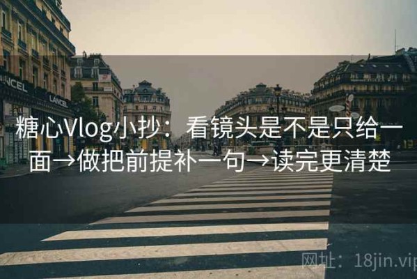 糖心Vlog小抄：看镜头是不是只给一面→做把前提补一句→读完更清楚