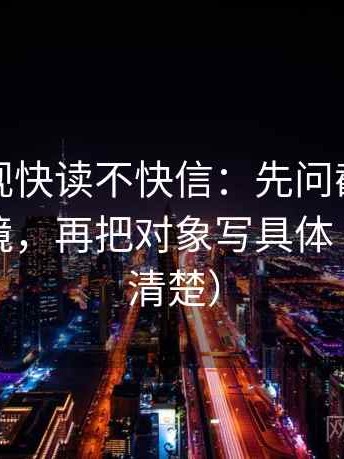 神马影视快读不快信：先问截图是不是缺语境，再把对象写具体（读完更清楚）