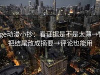 age动漫小抄：看证据是不是太薄→做把结尾改成摘要→评论也能用