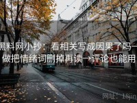 黑料网小抄：看相关写成因果了吗→做把情绪词删掉再读→评论也能用