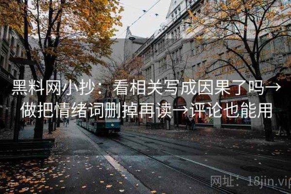 黑料网小抄：看相关写成因果了吗→做把情绪词删掉再读→评论也能用