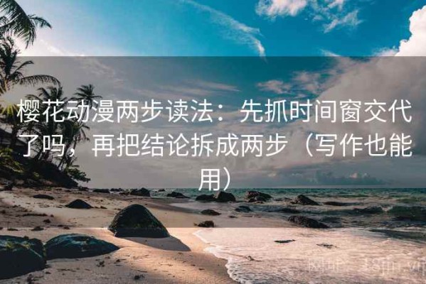 樱花动漫两步读法：先抓时间窗交代了吗，再把结论拆成两步（写作也能用）